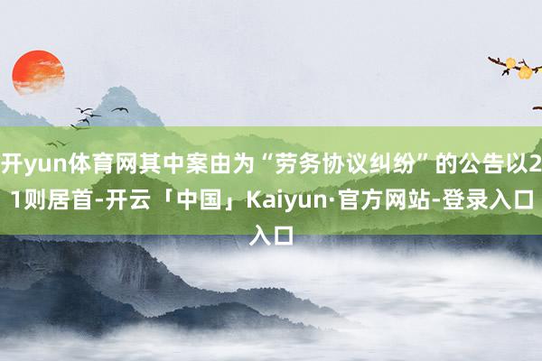 开yun体育网其中案由为“劳务协议纠纷”的公告以21则居首-开云「中国」Kaiyun·官方网站-登录入口