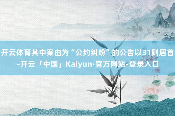 开云体育其中案由为“公约纠纷”的公告以31则居首-开云「中国」Kaiyun·官方网站-登录入口
