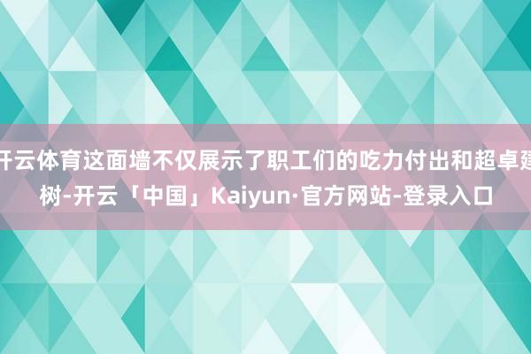 开云体育这面墙不仅展示了职工们的吃力付出和超卓建树-开云「中国」Kaiyun·官方网站-登录入口