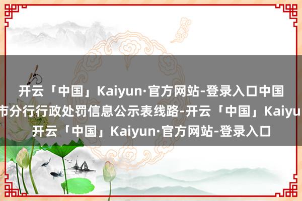开云「中国」Kaiyun·官方网站-登录入口中国东说念主民银行滨州市分行行政处罚信息公示表线路-开云「中国」Kaiyun·官方网站-登录入口