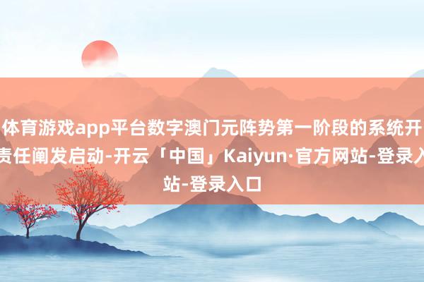 体育游戏app平台数字澳门元阵势第一阶段的系统开发责任阐发启动-开云「中国」Kaiyun·官方网站-登录入口