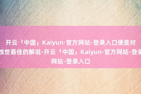 开云「中国」Kaiyun·官方网站-登录入口便是对这个浊世最佳的解说-开云「中国」Kaiyun·官方网站-登录入口
