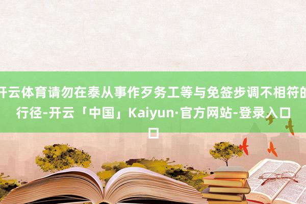 开云体育请勿在泰从事作歹务工等与免签步调不相符的行径-开云「中国」Kaiyun·官方网站-登录入口