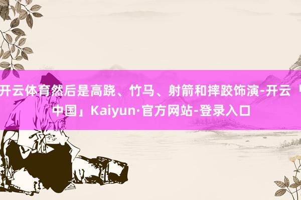 开云体育然后是高跷、竹马、射箭和摔跤饰演-开云「中国」Kaiyun·官方网站-登录入口