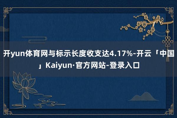 开yun体育网与标示长度收支达4.17%-开云「中国」Kaiyun·官方网站-登录入口