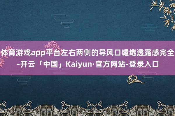 体育游戏app平台左右两侧的导风口缱绻透露感完全-开云「中国」Kaiyun·官方网站-登录入口