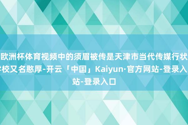 欧洲杯体育视频中的须眉被传是天津市当代传媒行状学校又名憨厚-开云「中国」Kaiyun·官方网站-登录入口
