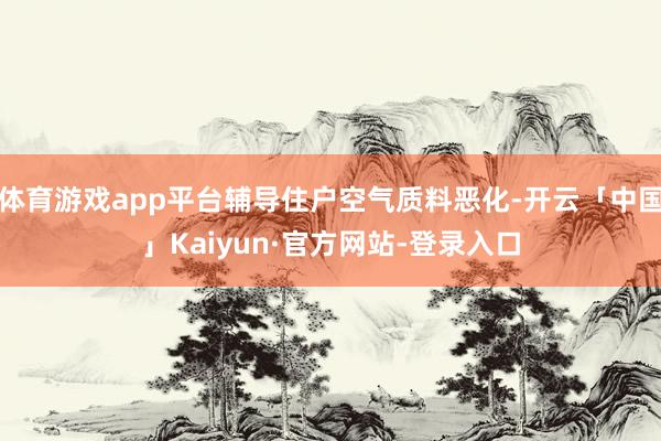 体育游戏app平台辅导住户空气质料恶化-开云「中国」Kaiyun·官方网站-登录入口