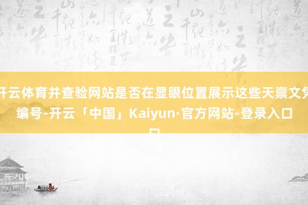 开云体育并查验网站是否在显眼位置展示这些天禀文凭编号-开云「中国」Kaiyun·官方网站-登录入口