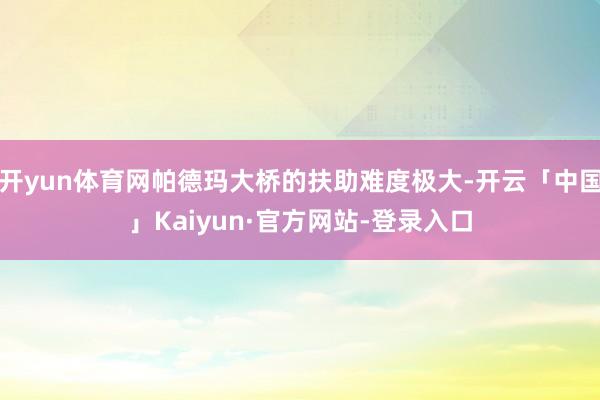 开yun体育网帕德玛大桥的扶助难度极大-开云「中国」Kaiyun·官方网站-登录入口
