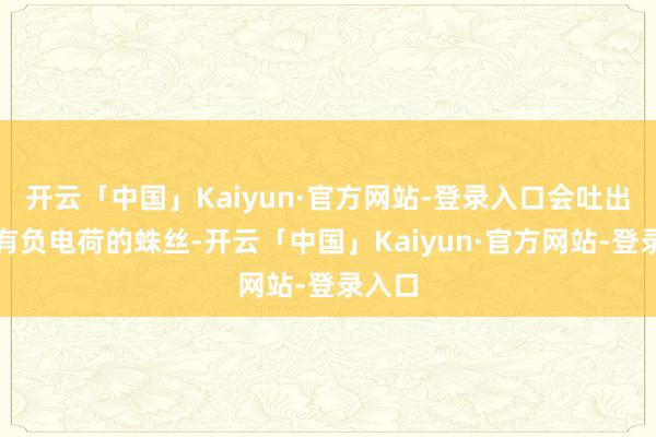 开云「中国」Kaiyun·官方网站-登录入口会吐出来带有负电荷的蛛丝-开云「中国」Kaiyun·官方网站-登录入口