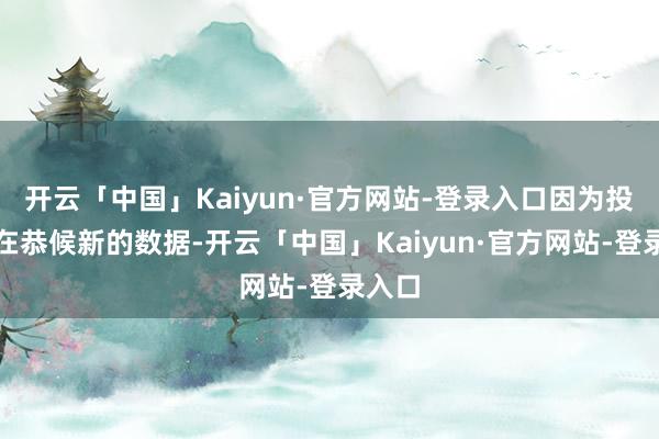 开云「中国」Kaiyun·官方网站-登录入口因为投资者在恭候新的数据-开云「中国」Kaiyun·官方网站-登录入口