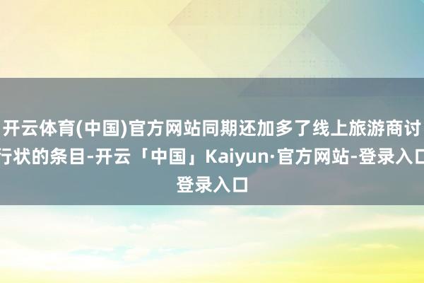 开云体育(中国)官方网站同期还加多了线上旅游商讨行状的条目-开云「中国」Kaiyun·官方网站-登录入口