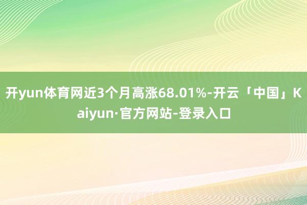 开yun体育网近3个月高涨68.01%-开云「中国」Kaiyun·官方网站-登录入口