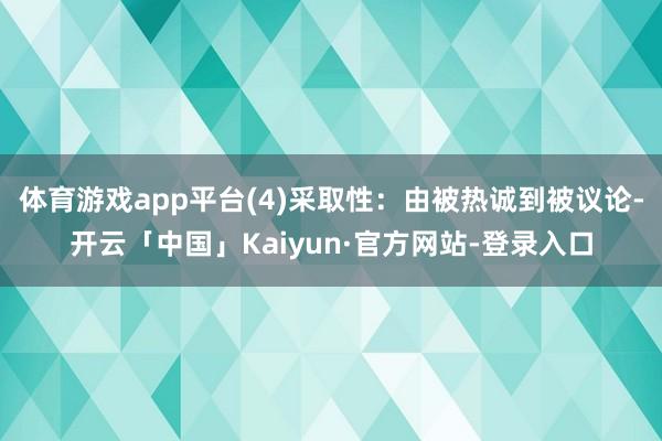 体育游戏app平台(4)采取性：由被热诚到被议论-开云「中国」Kaiyun·官方网站-登录入口