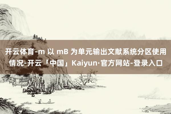 开云体育-m 以 mB 为单元输出文献系统分区使用情况-开云「中国」Kaiyun·官方网站-登录入口