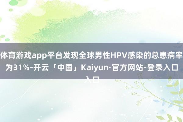 体育游戏app平台发现全球男性HPV感染的总患病率为31%-开云「中国」Kaiyun·官方网站-登录入口