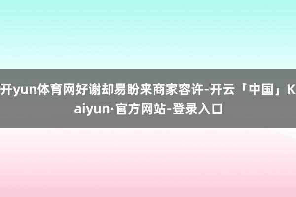 开yun体育网好谢却易盼来商家容许-开云「中国」Kaiyun·官方网站-登录入口