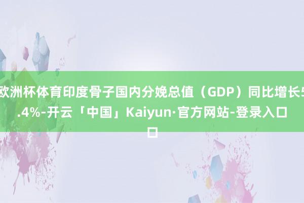 欧洲杯体育印度骨子国内分娩总值（GDP）同比增长5.4%-开云「中国」Kaiyun·官方网站-登录入口
