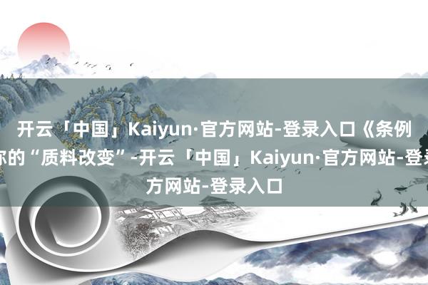 开云「中国」Kaiyun·官方网站-登录入口《条例》所称的“质料改变”-开云「中国」Kaiyun·官方网站-登录入口
