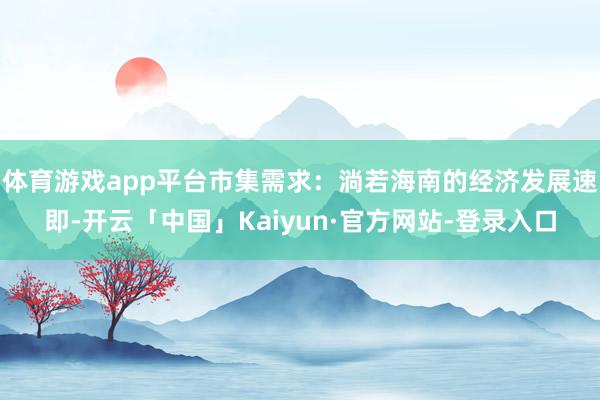 体育游戏app平台市集需求：淌若海南的经济发展速即-开云「中国」Kaiyun·官方网站-登录入口