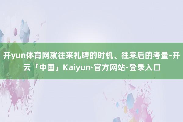 开yun体育网就往来礼聘的时机、往来后的考量-开云「中国」Kaiyun·官方网站-登录入口