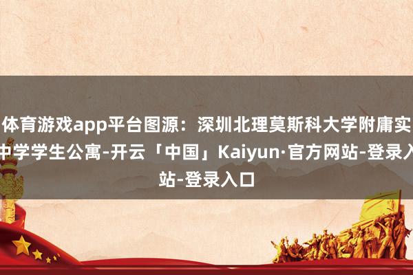 体育游戏app平台图源：深圳北理莫斯科大学附庸实验中学学生公寓-开云「中国」Kaiyun·官方网站-登录入口