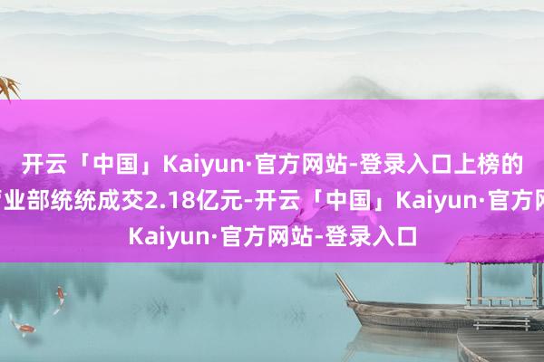 开云「中国」Kaiyun·官方网站-登录入口上榜的前五大贸易营业部统统成交2.18亿元-开云「中国」Kaiyun·官方网站-登录入口