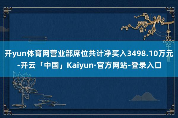 开yun体育网营业部席位共计净买入3498.10万元-开云「中国」Kaiyun·官方网站-登录入口