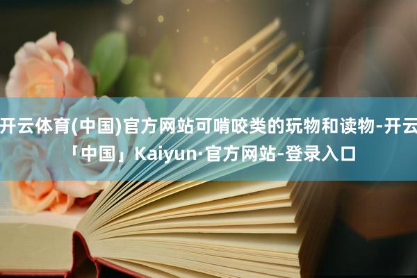 开云体育(中国)官方网站可啃咬类的玩物和读物-开云「中国」Kaiyun·官方网站-登录入口