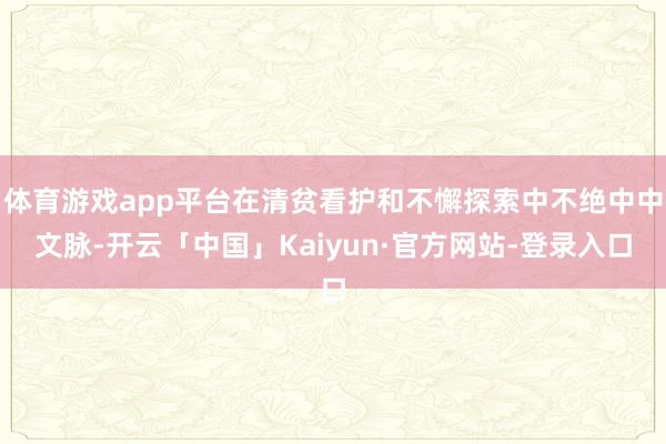 体育游戏app平台在清贫看护和不懈探索中不绝中中文脉-开云「中国」Kaiyun·官方网站-登录入口