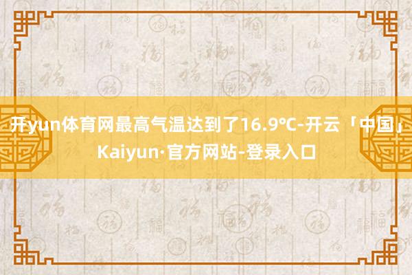 开yun体育网最高气温达到了16.9℃-开云「中国」Kaiyun·官方网站-登录入口