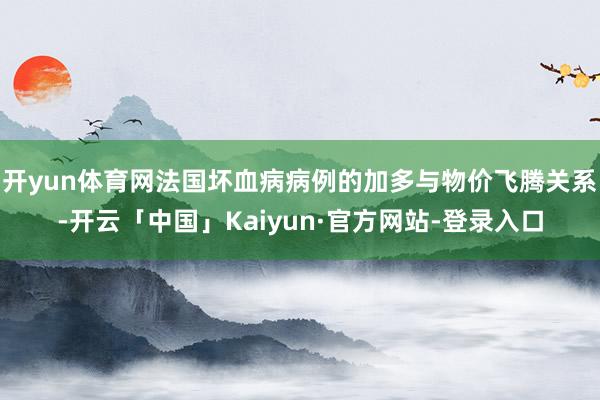 开yun体育网法国坏血病病例的加多与物价飞腾关系-开云「中国」Kaiyun·官方网站-登录入口