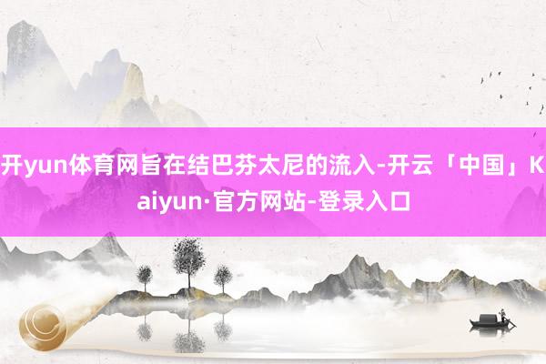 开yun体育网旨在结巴芬太尼的流入-开云「中国」Kaiyun·官方网站-登录入口