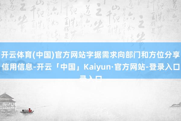 开云体育(中国)官方网站字据需求向部门和方位分享信用信息-开云「中国」Kaiyun·官方网站-登录入口