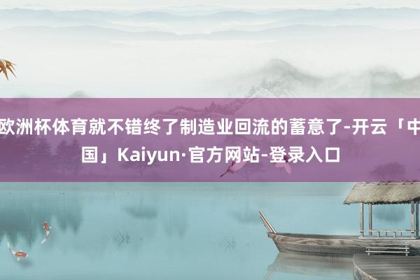欧洲杯体育就不错终了制造业回流的蓄意了-开云「中国」Kaiyun·官方网站-登录入口