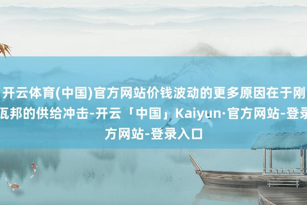开云体育(中国)官方网站价钱波动的更多原因在于刚果和佤邦的供给冲击-开云「中国」Kaiyun·官方网站-登录入口
