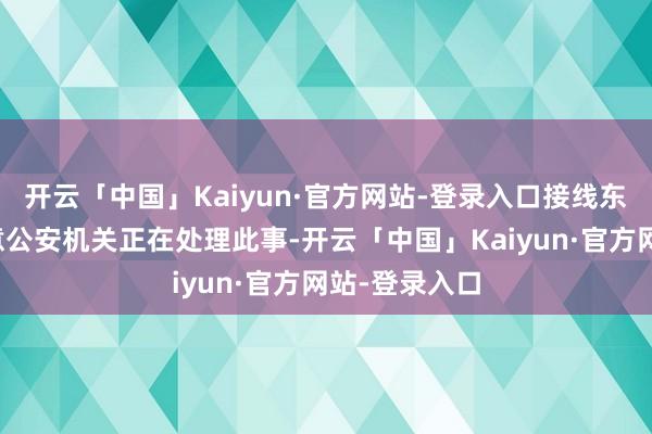 开云「中国」Kaiyun·官方网站-登录入口接线东说念主员示意公安机关正在处理此事-开云「中国」Kaiyun·官方网站-登录入口