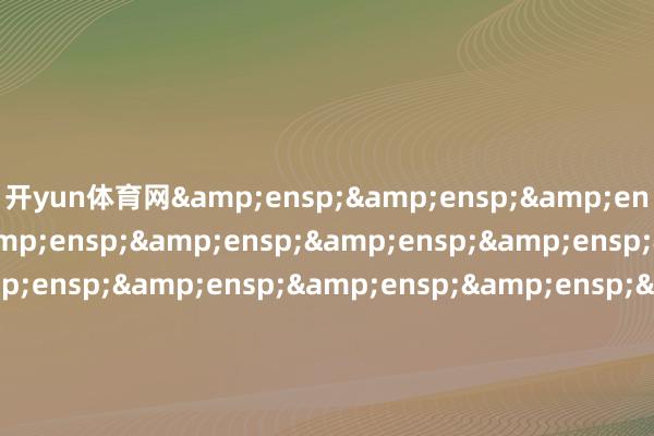 开yun体育网&ensp;&ensp;&ensp;&ensp;&ensp;&ensp;&ensp;&ensp;&ensp;&ensp;&ensp;&ensp;&ensp;&ensp;&ensp;&ensp;&ensp;&ensp;&ensp;&ensp;&ensp;&ensp;&ensp;&ensp;&ensp;&ensp;富国基金处理有限公司            -开云「中国」Kaiyun·官