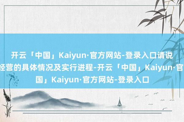 开云「中国」Kaiyun·官方网站-登录入口请说明情愿、意向、经营的具体情况及实行进程-开云「中国」Kaiyun·官方网站-登录入口