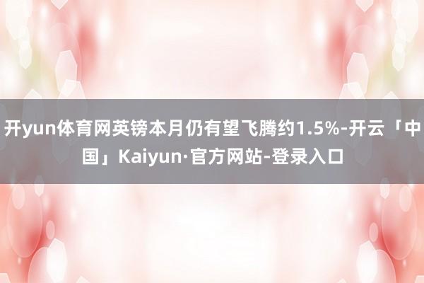 开yun体育网英镑本月仍有望飞腾约1.5%-开云「中国」Kaiyun·官方网站-登录入口