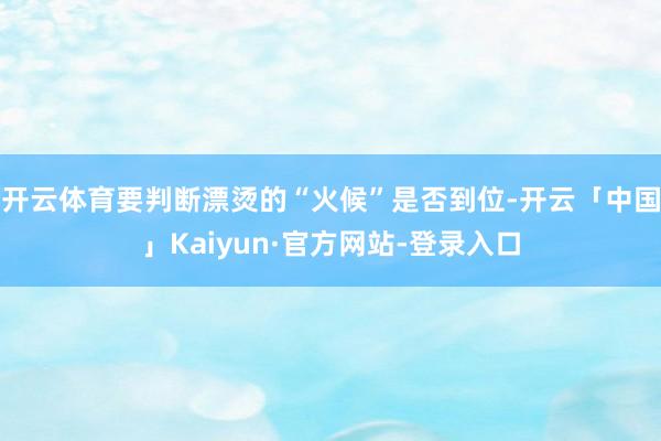 开云体育要判断漂烫的“火候”是否到位-开云「中国」Kaiyun·官方网站-登录入口