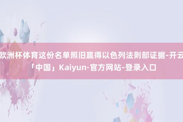 欧洲杯体育这份名单照旧赢得以色列法则部证据-开云「中国」Kaiyun·官方网站-登录入口