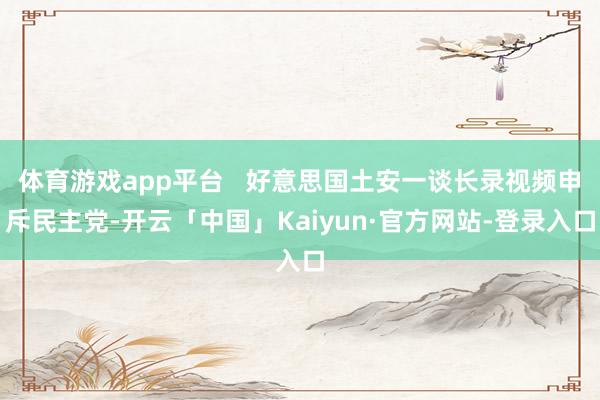 体育游戏app平台 好意思国土安一谈长录视频申斥民主党-开云「中国」Kaiyun·官方网站-登录入口