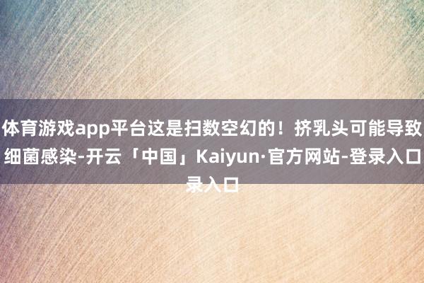 体育游戏app平台这是扫数空幻的!挤乳头可能导致细菌感染-开云「中国」Kaiyun·官方网站-登录入口