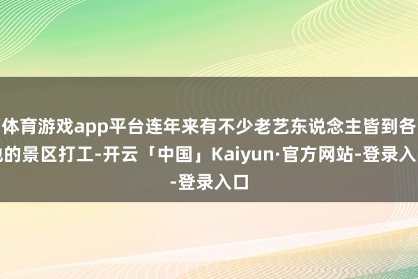 体育游戏app平台连年来有不少老艺东说念主皆到各地的景区打工-开云「中国」Kaiyun·官方网站-登录入口