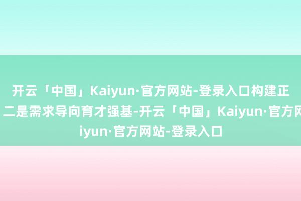开云「中国」Kaiyun·官方网站-登录入口构建正向发展轮回;二是需求导向育才强基-开云「中国」Kaiyun·官方网站-登录入口