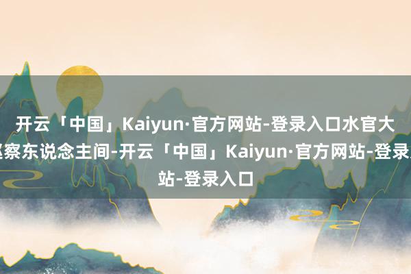 开云「中国」Kaiyun·官方网站-登录入口水官大帝巡察东说念主间-开云「中国」Kaiyun·官方网站-登录入口