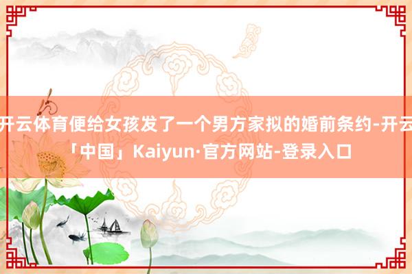 开云体育便给女孩发了一个男方家拟的婚前条约-开云「中国」Kaiyun·官方网站-登录入口