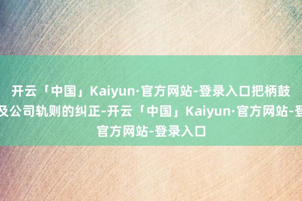 开云「中国」Kaiyun·官方网站-登录入口把柄鼓舞决定及公司轨则的纠正-开云「中国」Kaiyun·官方网站-登录入口